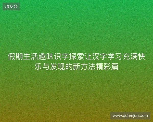 假期生活趣味识字探索让汉字学习充满快乐与发现的新方法精彩篇