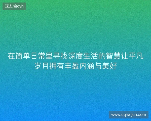 在简单日常里寻找深度生活的智慧让平凡岁月拥有丰盈内涵与美好